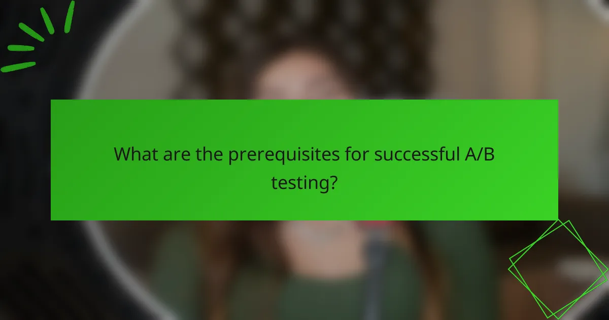 What are the prerequisites for successful A/B testing?