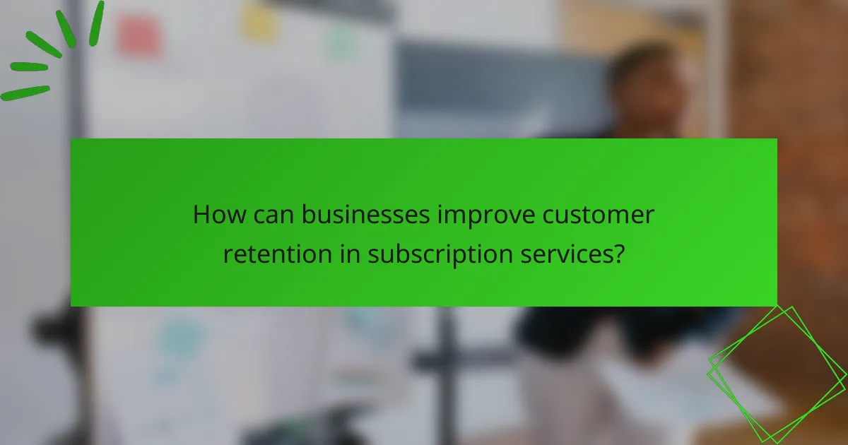 How can businesses improve customer retention in subscription services?