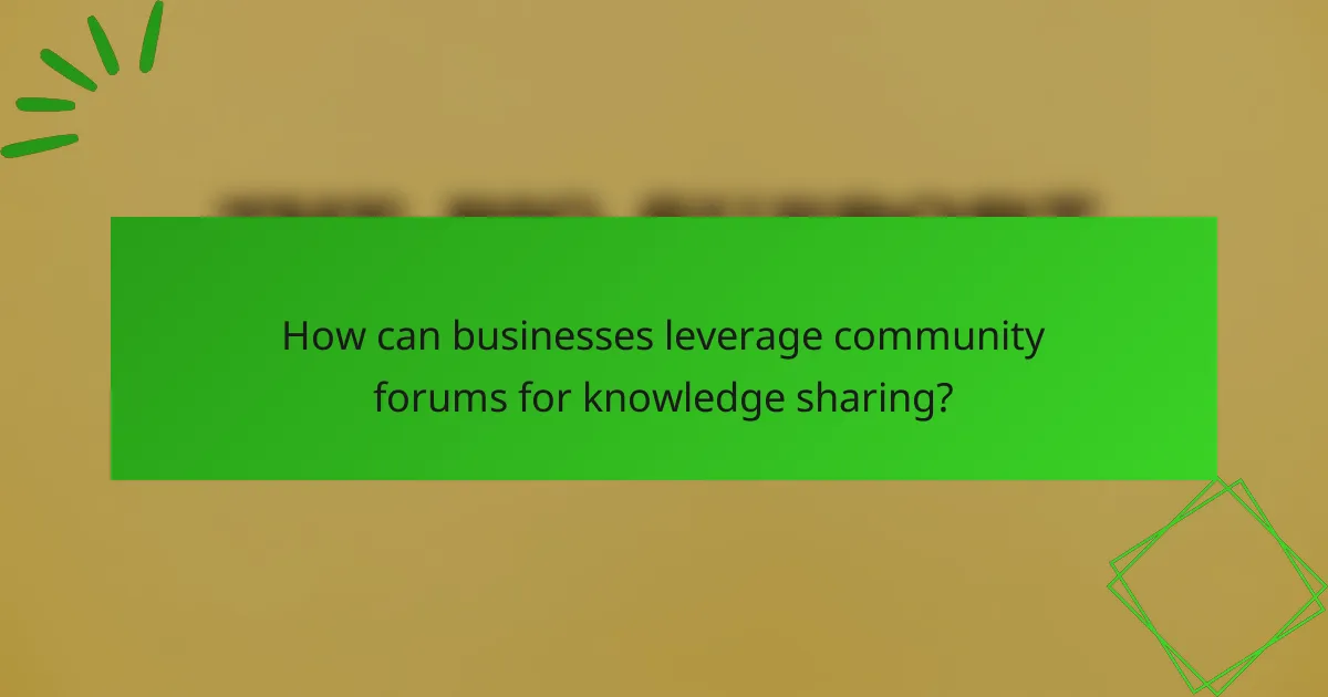 How can businesses leverage community forums for knowledge sharing?