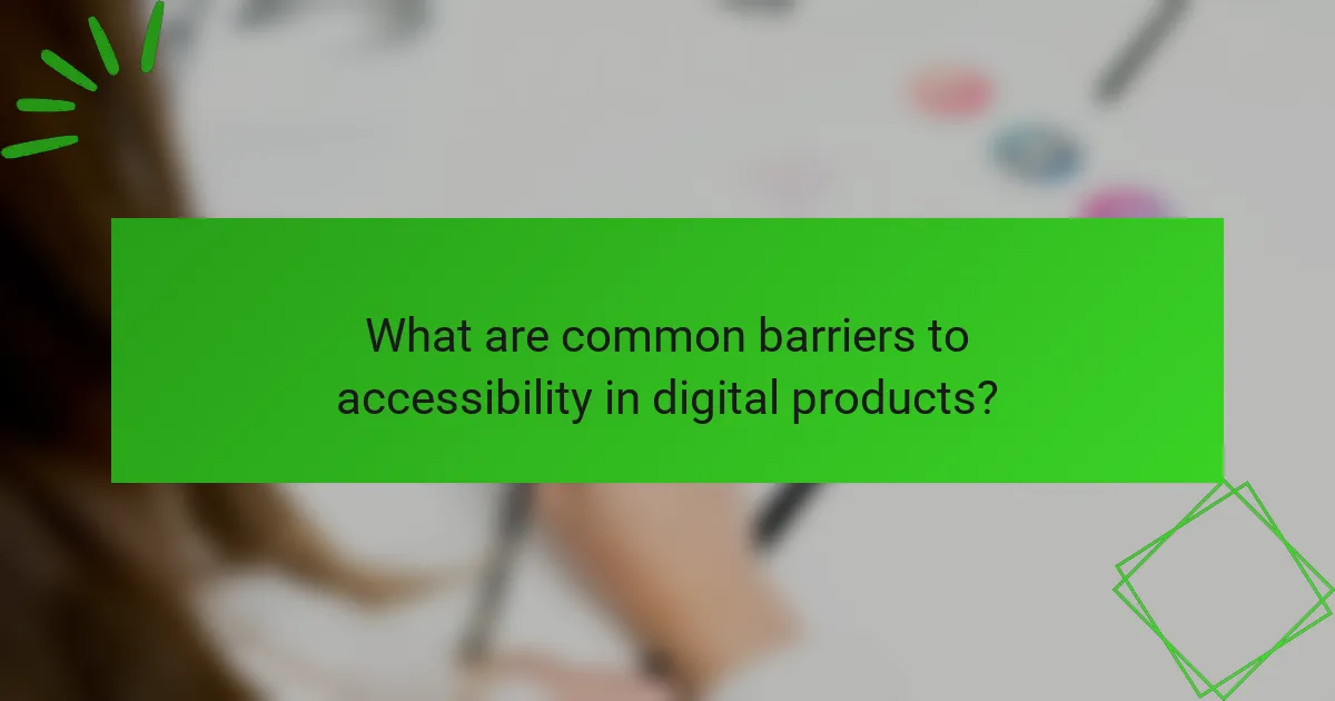 What are common barriers to accessibility in digital products?