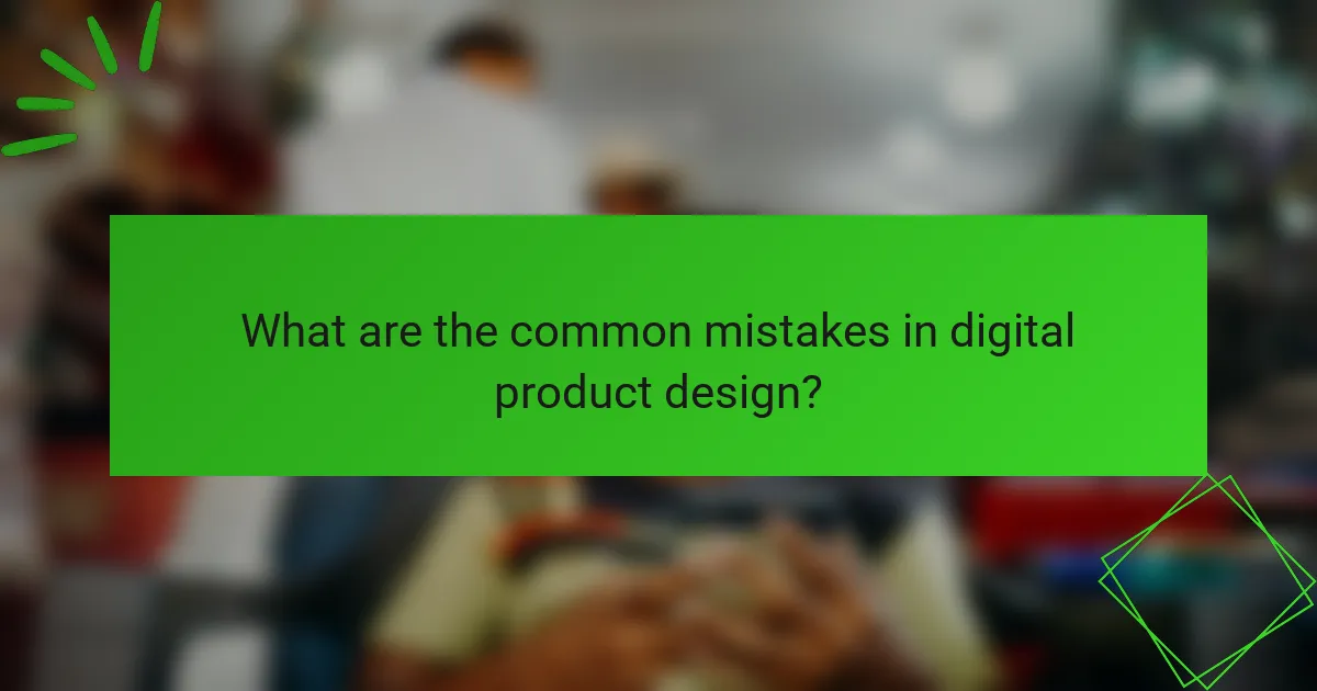 What are the common mistakes in digital product design?
