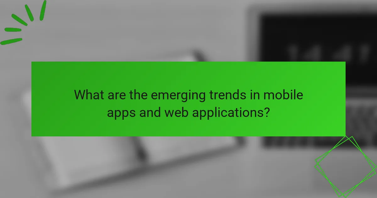 What are the emerging trends in mobile apps and web applications?