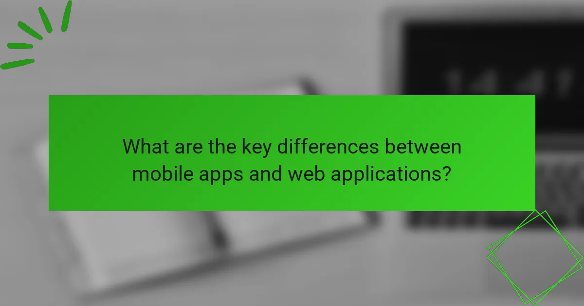 What are the key differences between mobile apps and web applications?