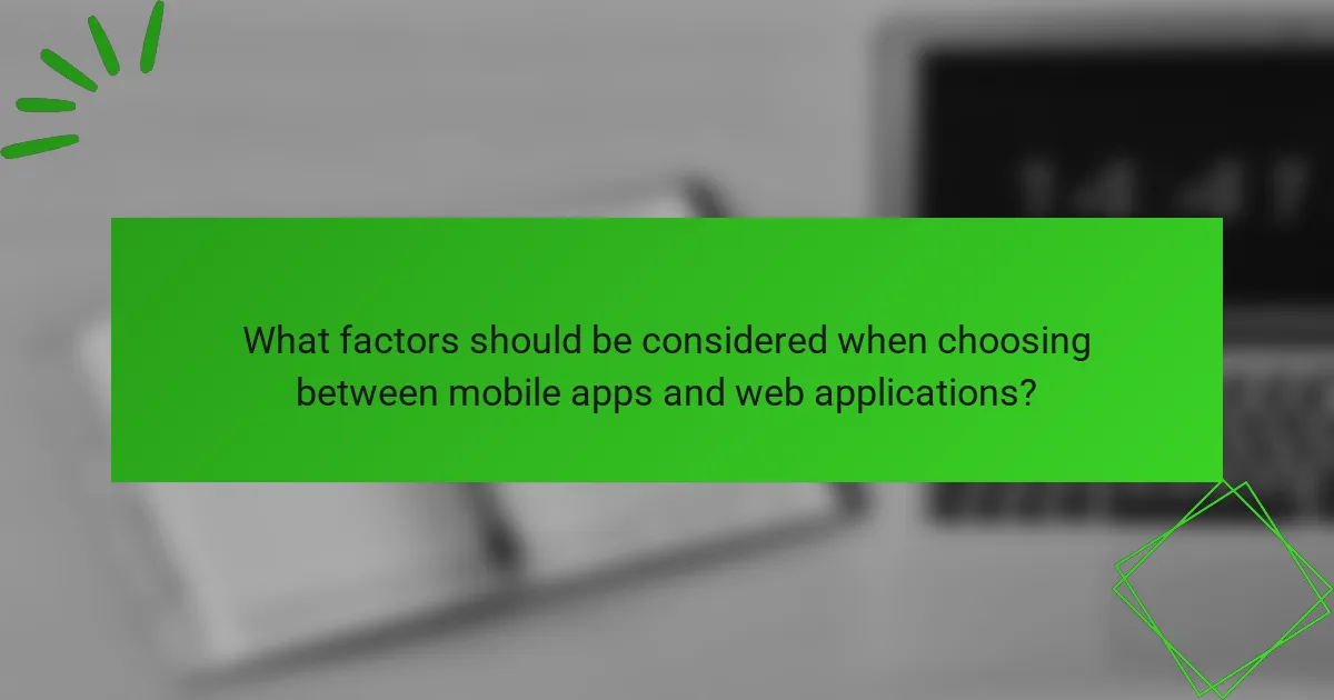 What factors should be considered when choosing between mobile apps and web applications?