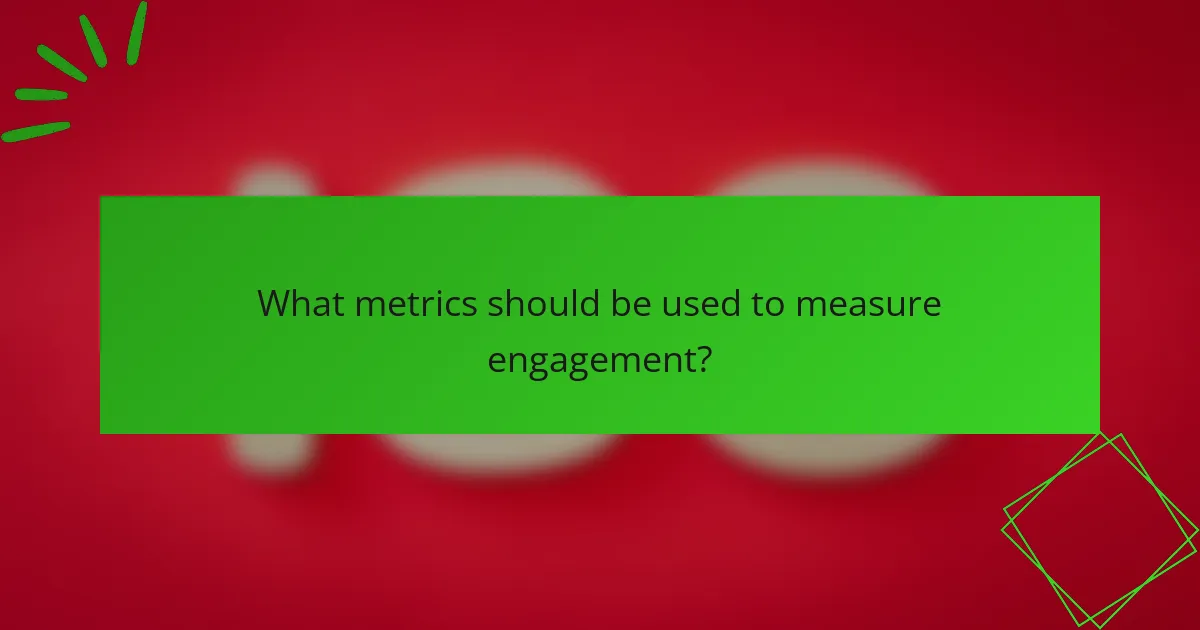 What metrics should be used to measure engagement?